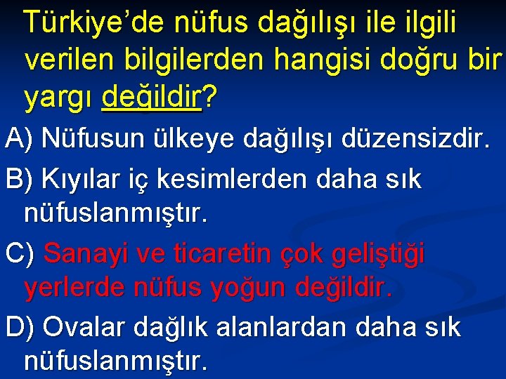 Türkiye’de nüfus dağılışı ile ilgili verilen bilgilerden hangisi doğru bir yargı değildir? A) Nüfusun