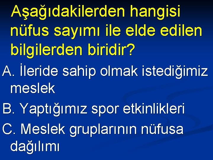 Aşağıdakilerden hangisi nüfus sayımı ile elde edilen bilgilerden biridir? A. İleride sahip olmak istediğimiz