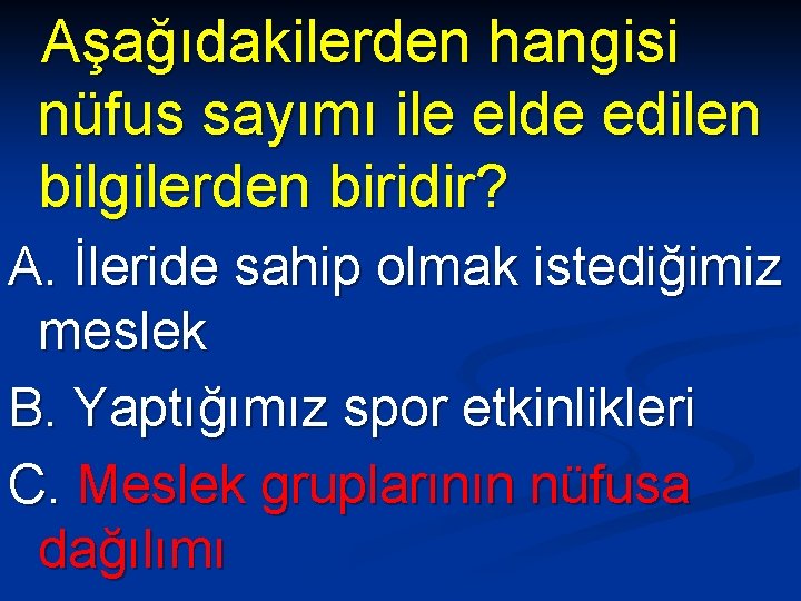 Aşağıdakilerden hangisi nüfus sayımı ile elde edilen bilgilerden biridir? A. İleride sahip olmak istediğimiz