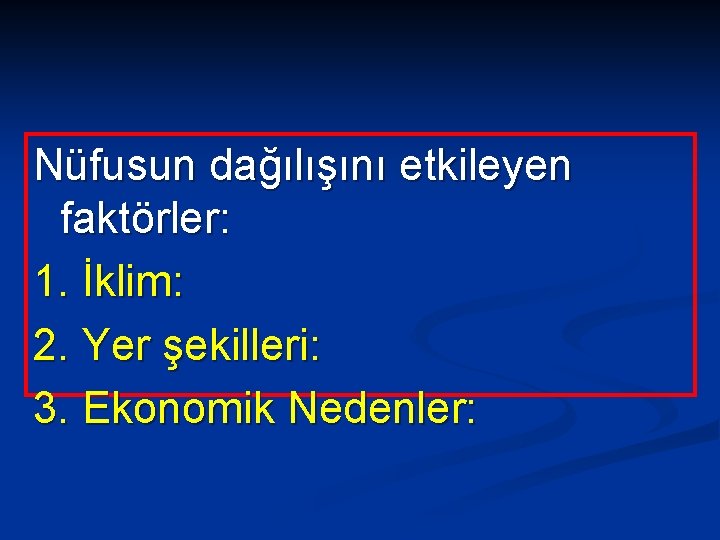 Nüfusun dağılışını etkileyen faktörler: 1. İklim: 2. Yer şekilleri: 3. Ekonomik Nedenler: 