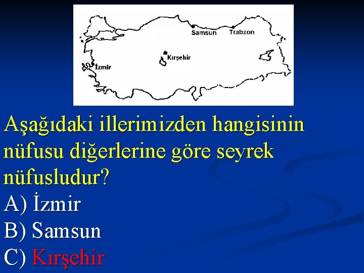 Aşağıdaki illerimizden hangisinin nüfusu diğerlerine göre seyrek nüfusludur? A) İzmir B) Samsun C) Kırşehir