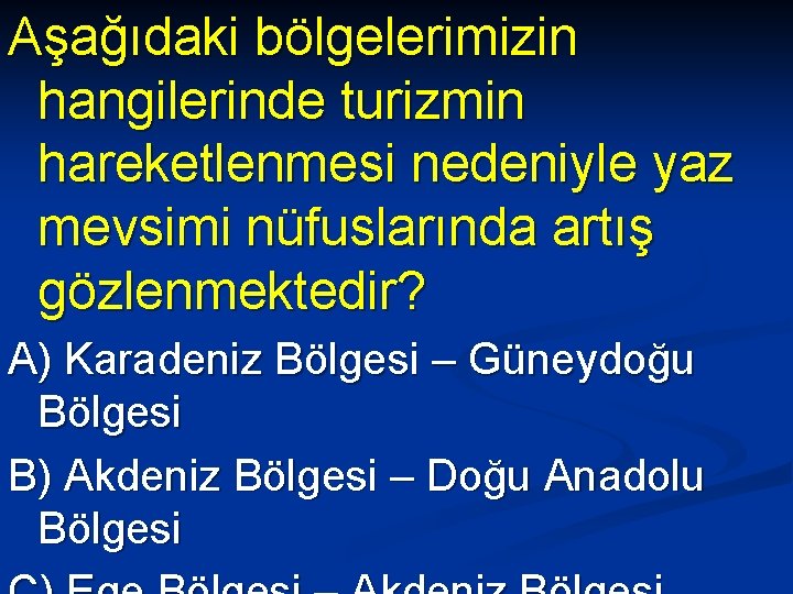 Aşağıdaki bölgelerimizin hangilerinde turizmin hareketlenmesi nedeniyle yaz mevsimi nüfuslarında artış gözlenmektedir? A) Karadeniz Bölgesi