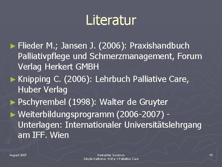 Literatur ► Flieder M. ; Jansen J. (2006): Praxishandbuch Palliativpflege und Schmerzmanagement, Forum Verlag