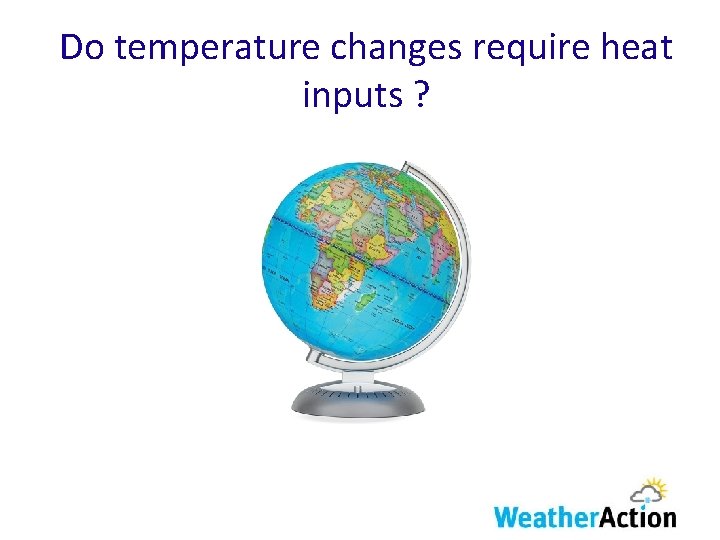 Do temperature changes require heat inputs ? 