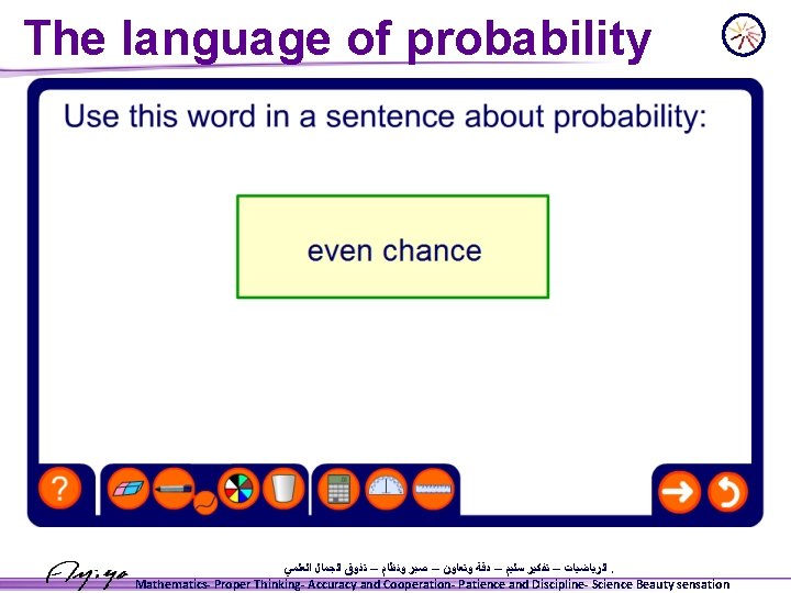 The language of probability ﺍﻟﺮﻳﺎﺿﻴﺎﺕ – ﺗﻔﻜﻴﺮ ﺳﻠﻴﻢ – ﺩﻗﺔ ﻭﺗﻌﺎﻭﻥ – ﺻﺒﺮ ﻭﻧﻈﺎﻡ