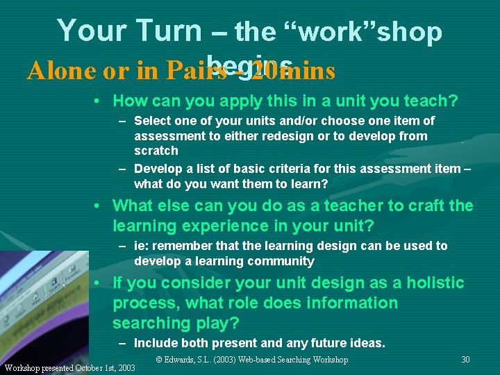 Your Turn – the “work”shop begins Alone or in Pairs - 20 mins •