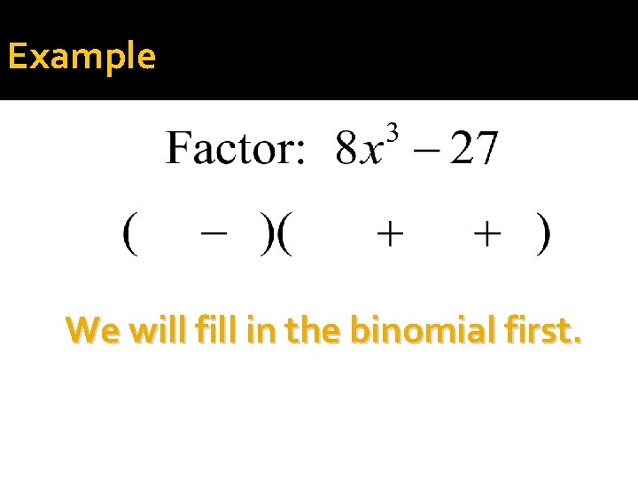 Example We will fill in the binomial first. 