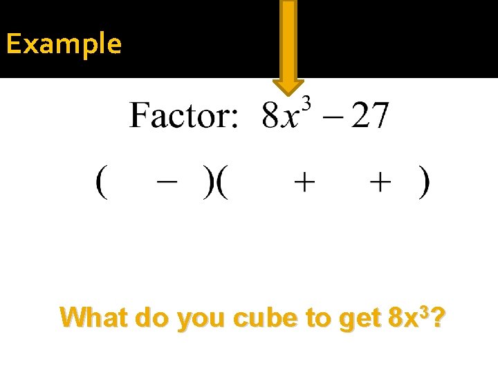 Example What do you cube to get 8 x 3? 