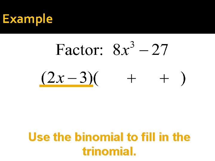 Example Use the binomial to fill in the trinomial. 