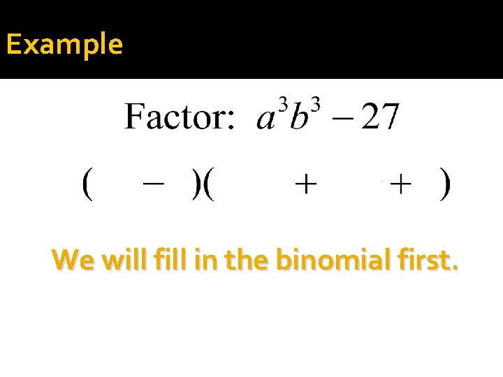 Example We will fill in the binomial first. 