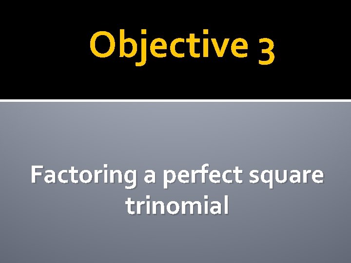 Objective 3 Factoring a perfect square trinomial 