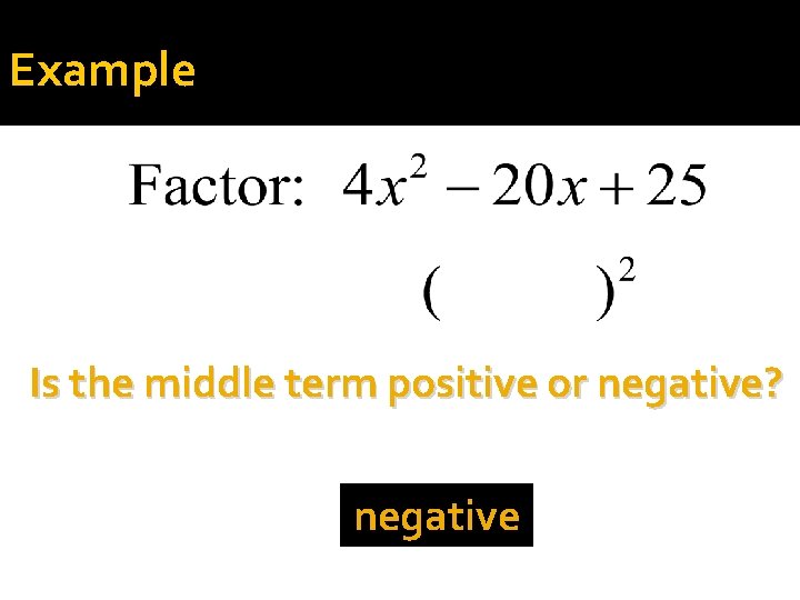 Example Is the middle term positive or negative? negative 