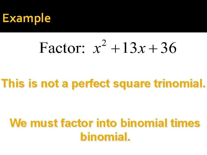 Example This is not a perfect square trinomial. We must factor into binomial times