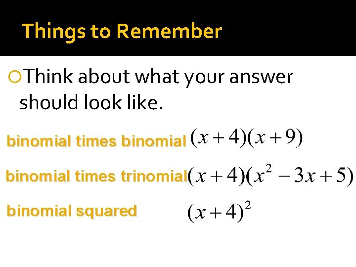 Things to Remember Think about what your answer should look like. binomial times trinomial