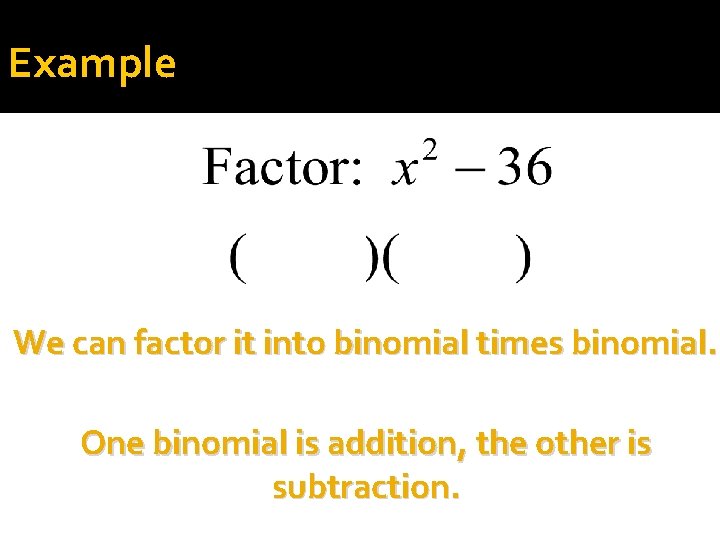 Example We can factor it into binomial times binomial. One binomial is addition, the