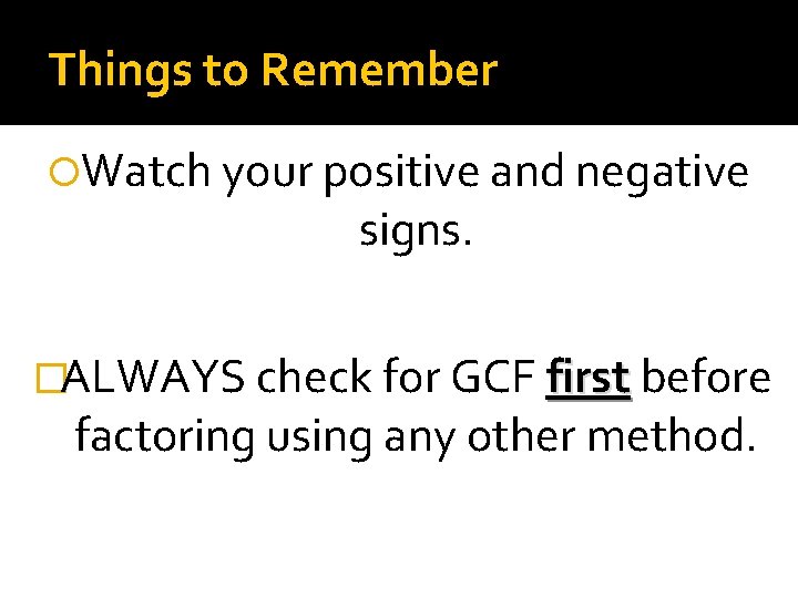 Things to Remember Watch your positive and negative signs. �ALWAYS check for GCF first