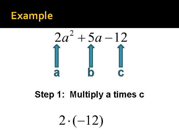 Example a b c Step 1: Multiply a times c 
