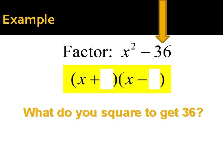 Example What do you square to get 36? 