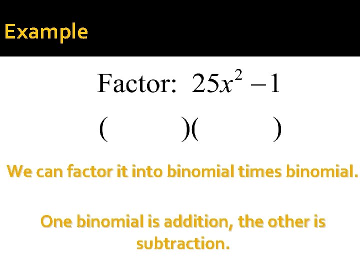 Example We can factor it into binomial times binomial. One binomial is addition, the