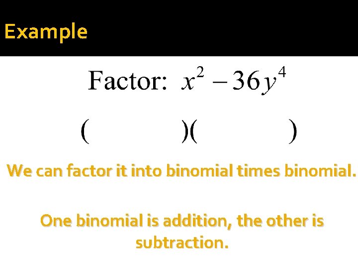 Example We can factor it into binomial times binomial. One binomial is addition, the
