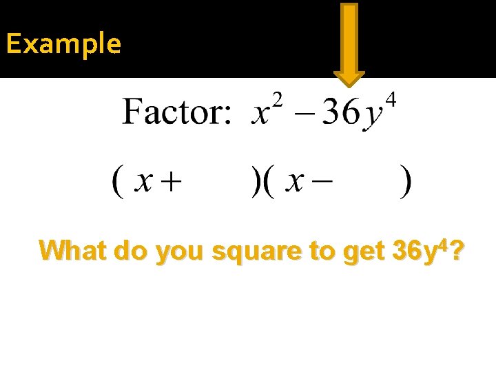 Example What do you square to get 36 y 4? 