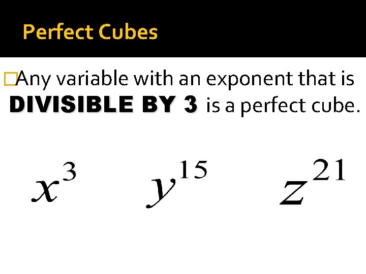 Perfect Cubes �Any variable with an exponent that is DIVISIBLE BY 3 is a