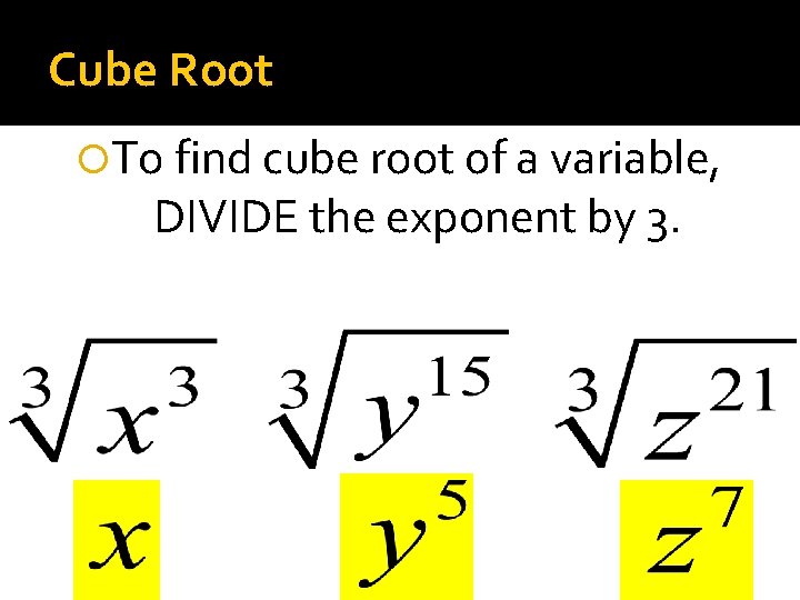 Cube Root To find cube root of a variable, DIVIDE the exponent by 3.