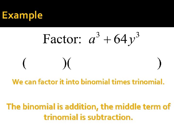 Example We can factor it into binomial times trinomial. The binomial is addition, the
