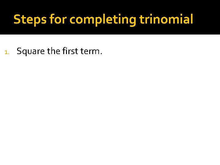 Steps for completing trinomial 1. Square the first term. 1 st Term in Trinomial