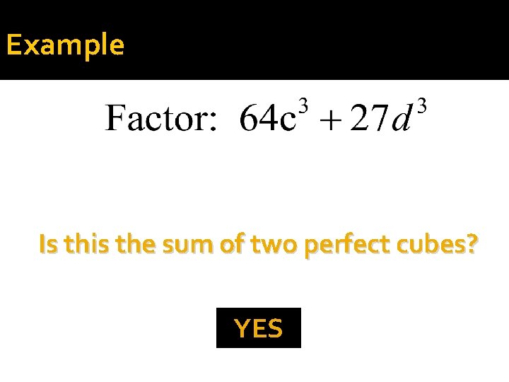 Example Is this the sum of two perfect cubes? YES 