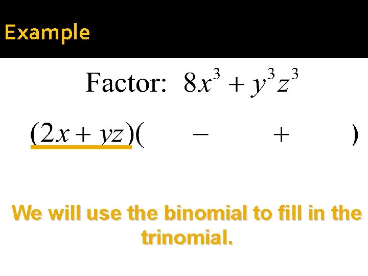 Example We will use the binomial to fill in the trinomial. 