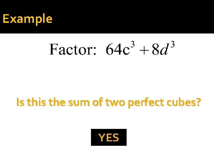 Example Is this the sum of two perfect cubes? YES 