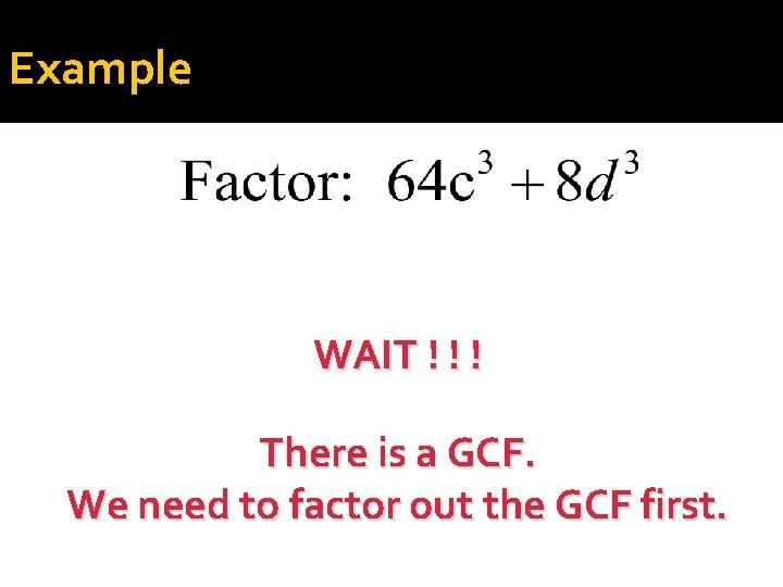 Example WAIT ! ! ! There is a GCF. We need to factor out