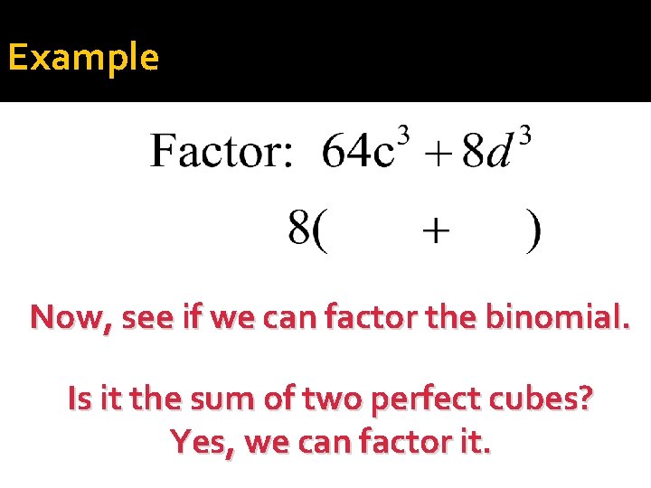 Example Now, see if we can factor the binomial. Is it the sum of