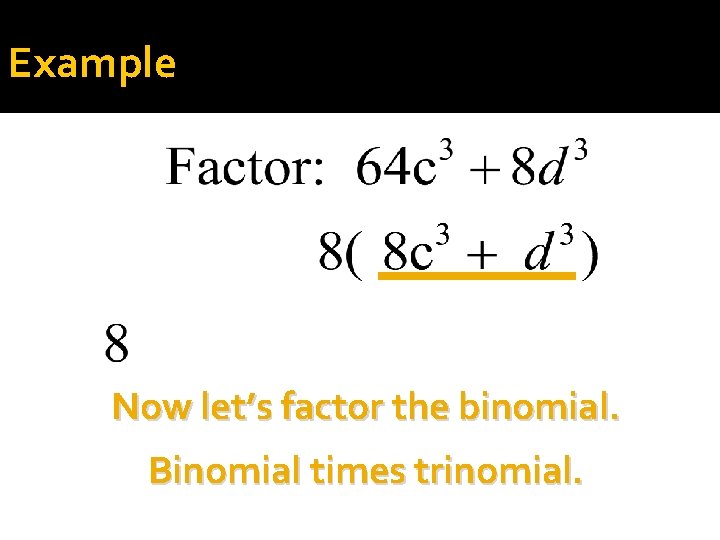 Example Now let’s factor the binomial. Binomial times trinomial. 