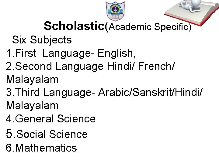 Scholastic(Academic Specific) Six Subjects 1. First Language- English, 2. Second Language Hindi/ French/ Malayalam