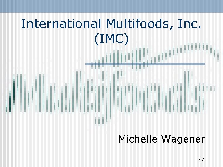 International Multifoods, Inc. (IMC) Michelle Wagener 57 