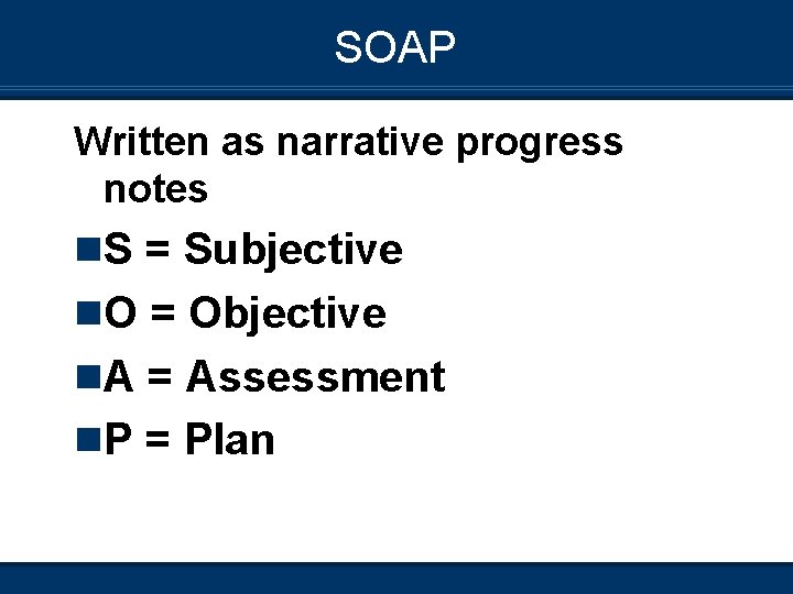SOAP Written as narrative progress notes n. S = Subjective n. O = Objective