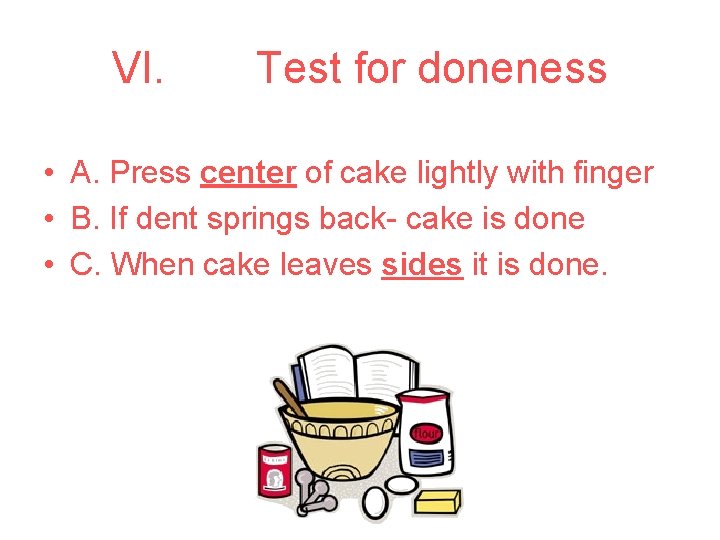 VI. Test for doneness • A. Press center of cake lightly with finger •