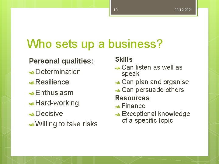 13 30/12/2021 Who sets up a business? Personal qualities: Determination Resilience Enthusiasm Hard-working Decisive