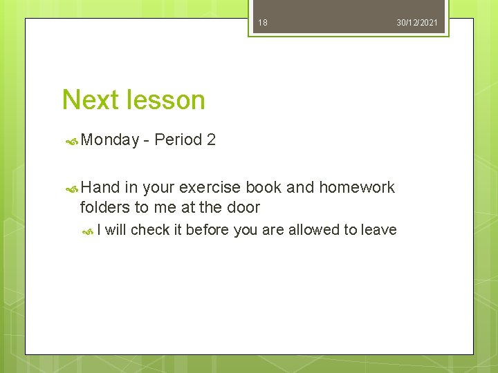 18 30/12/2021 Next lesson Monday - Period 2 Hand in your exercise book and