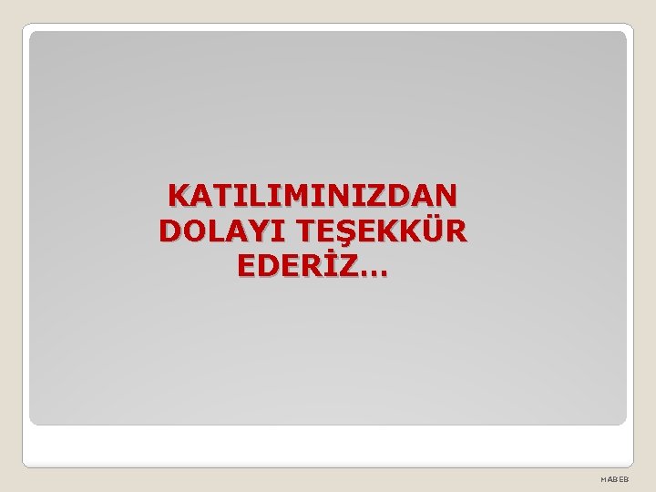 KATILIMINIZDAN DOLAYI TEŞEKKÜR EDERİZ… MABEB 