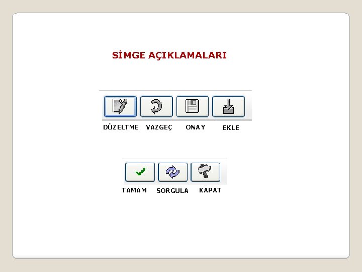 SİMGE AÇIKLAMALARI DÜZELTME VAZGEÇ TAMAM ONAY SORGULA KAPAT EKLE 