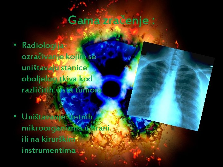 Gama zračenje : • Radiologijaozračivanje kojim se uništavaju stanice oboljelog tkiva kod različitih vrsta