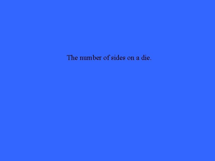 The number of sides on a die. 