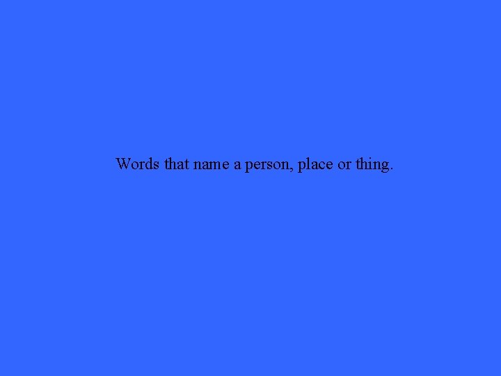 Words that name a person, place or thing. 