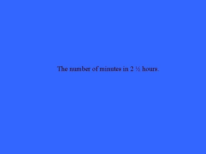 The number of minutes in 2 ½ hours. 