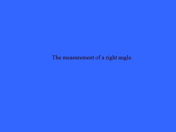 The measurement of a right angle. 