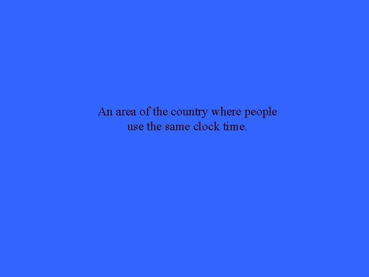 An area of the country where people use the same clock time. 