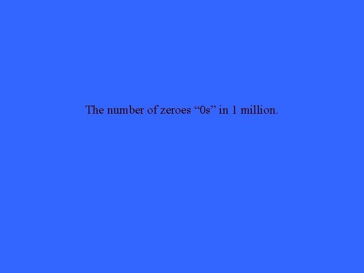 The number of zeroes “ 0 s” in 1 million. 